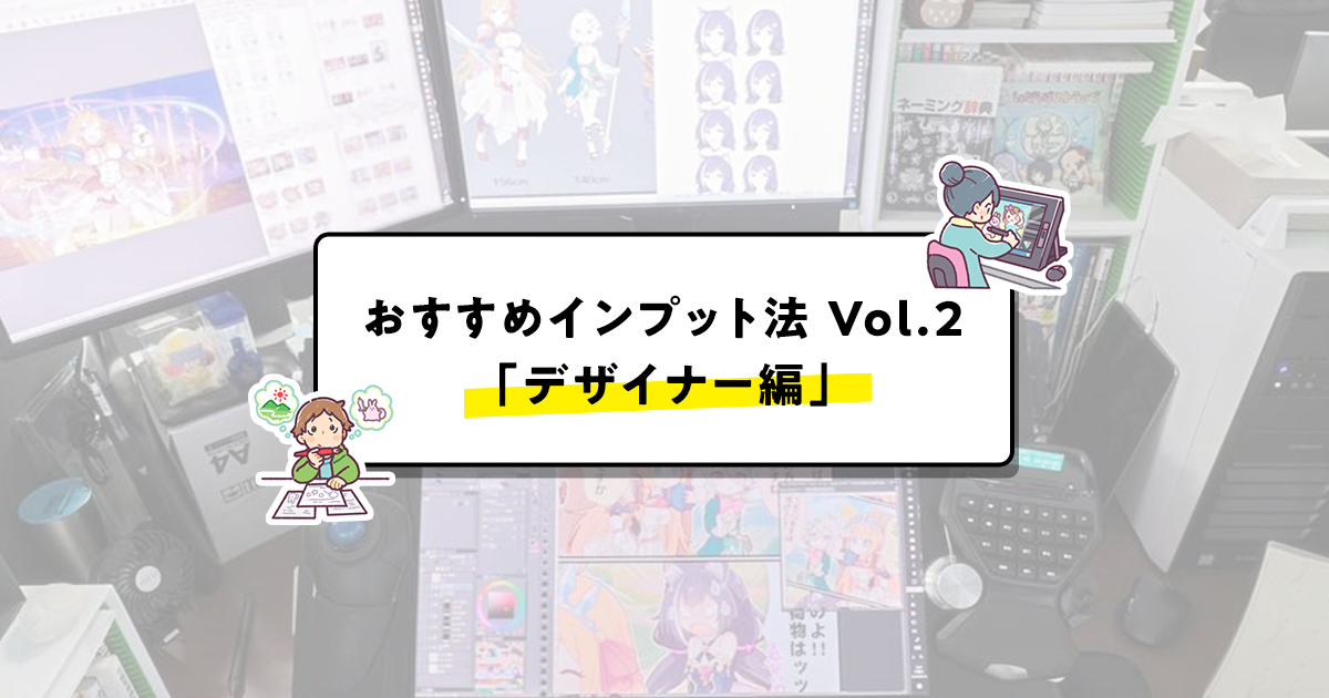 サイゲームス流、おすすめインプット法Vol.2 「デザイナー編